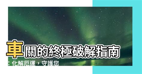 車關如何化解|車關化解大師：7月13日來解惑